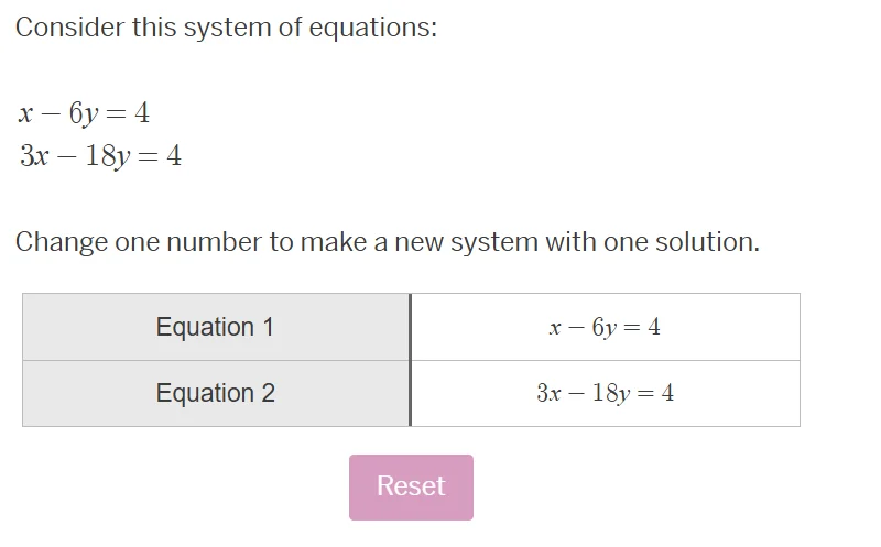 consider this system of equations: x - 6y = 4 3x - 18y = 4 change one n…