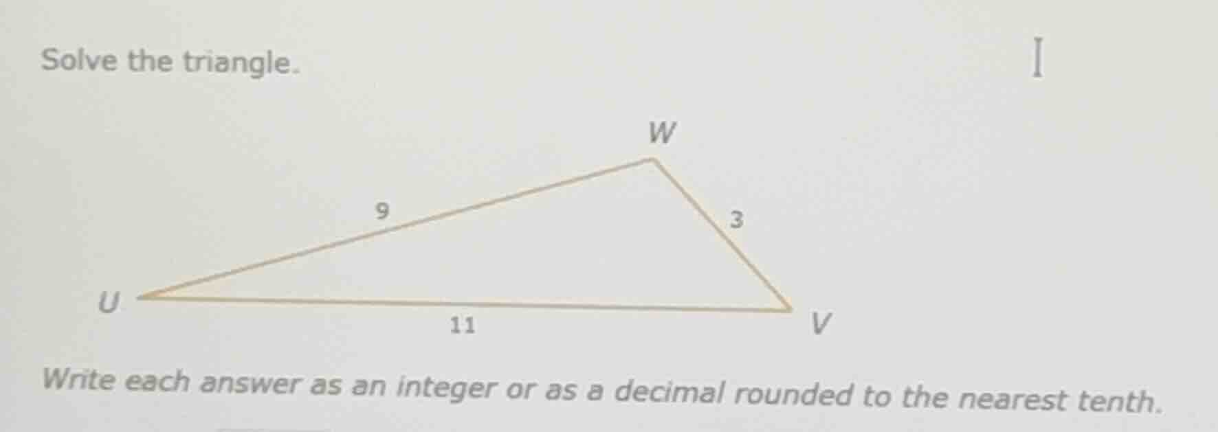 solve the triangle. write each answer as an integer or as a decimal rou…