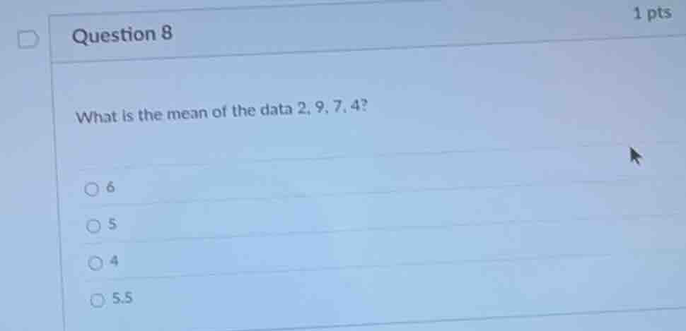 question 8 1 pts what is the mean of the data 2, 9, 7, 4? ○ 6 ○ 5 ○ 4 ○…