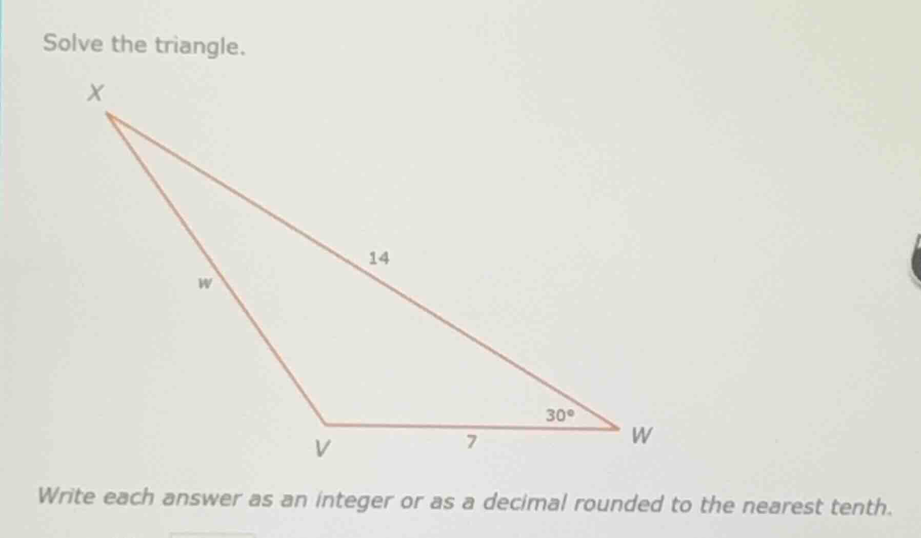 solve the triangle. write each answer as an integer or as a decimal rou…