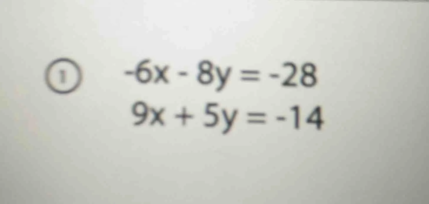 ① -6x - 8y = -28 9x + 5y = -14