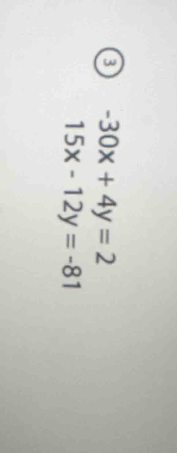 ③ -30x + 4y = 2 15x - 12y = -81