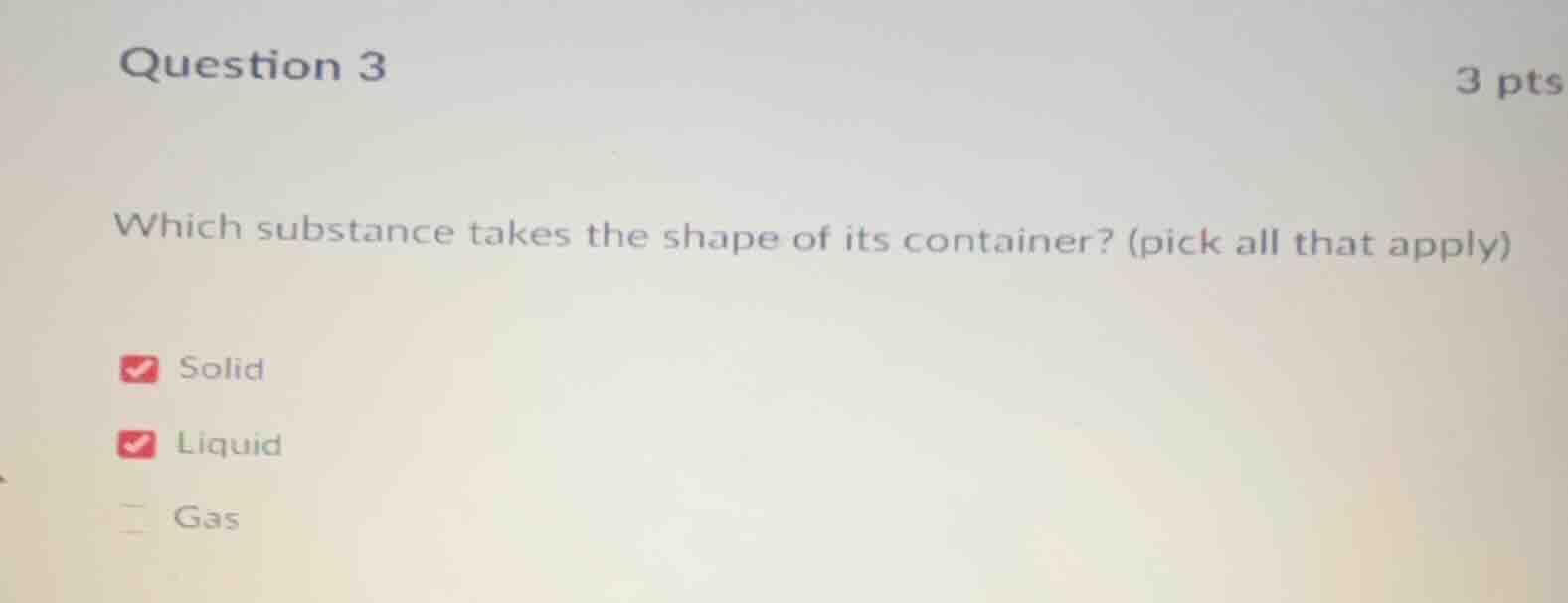 question 3 3 pts which substance takes the shape of its container? (pic…