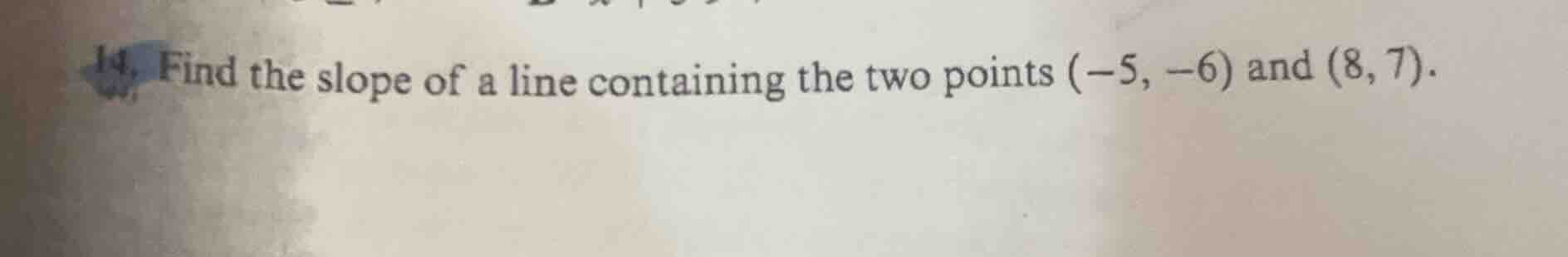 14. find the slope of a line containing the two points (-5, -6) and (8,…