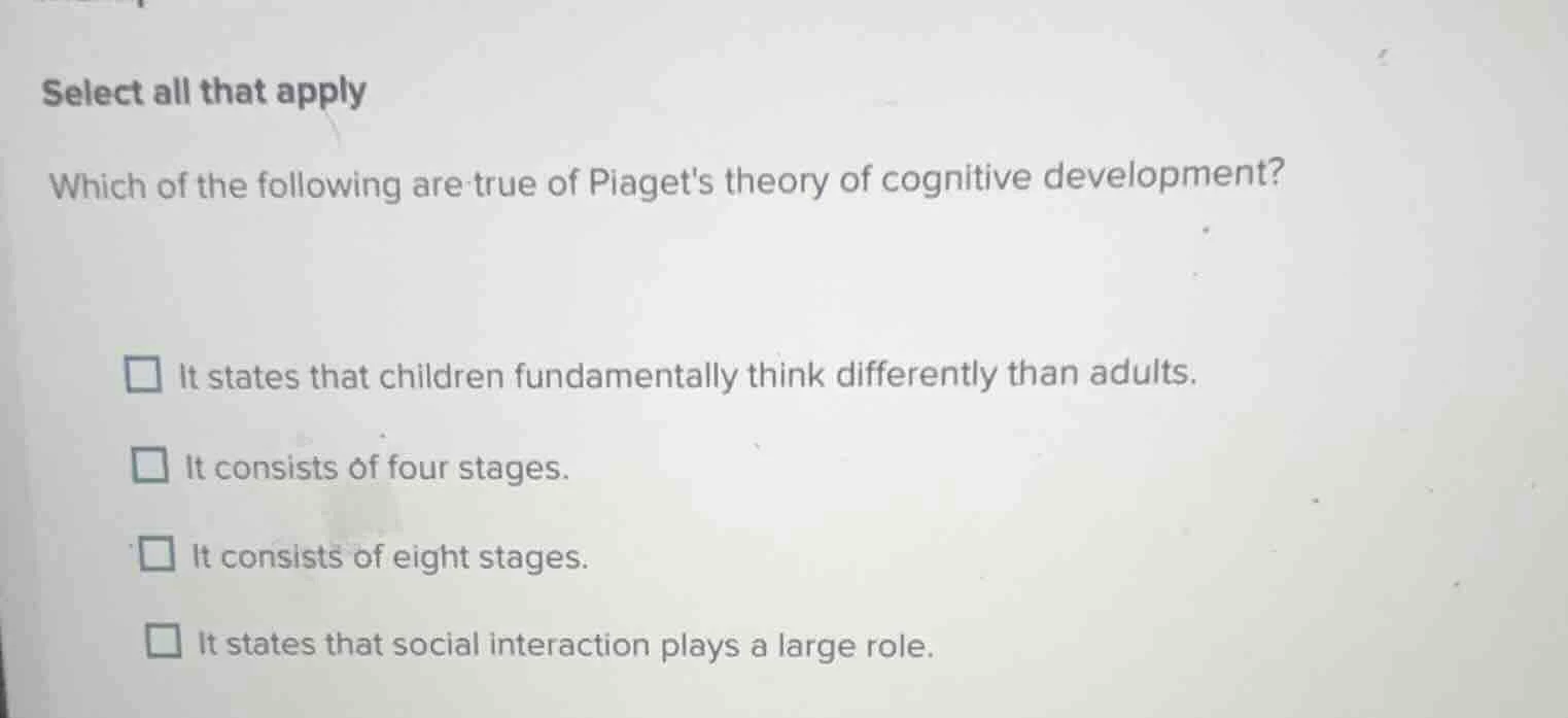 select all that apply which of the following are true of piagets theory…