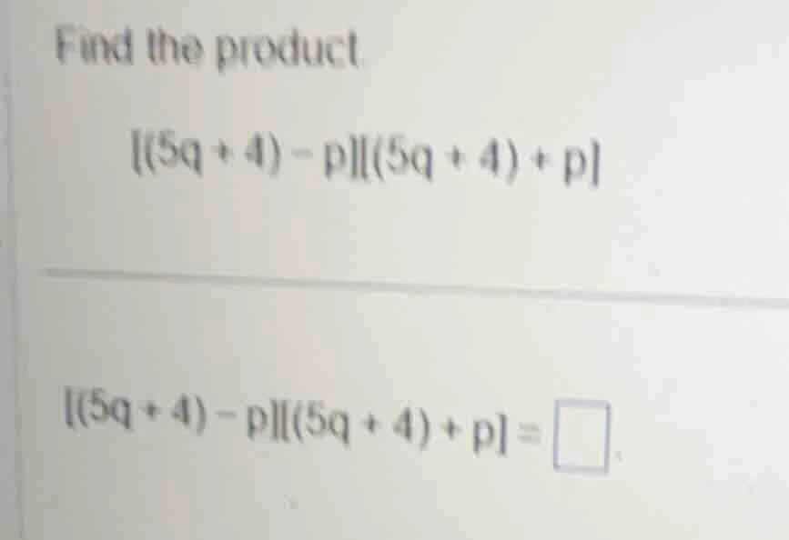 find the product. (5q + 4) - p(5q + 4) + p (5q + 4) - p(5q + 4) + p = \…