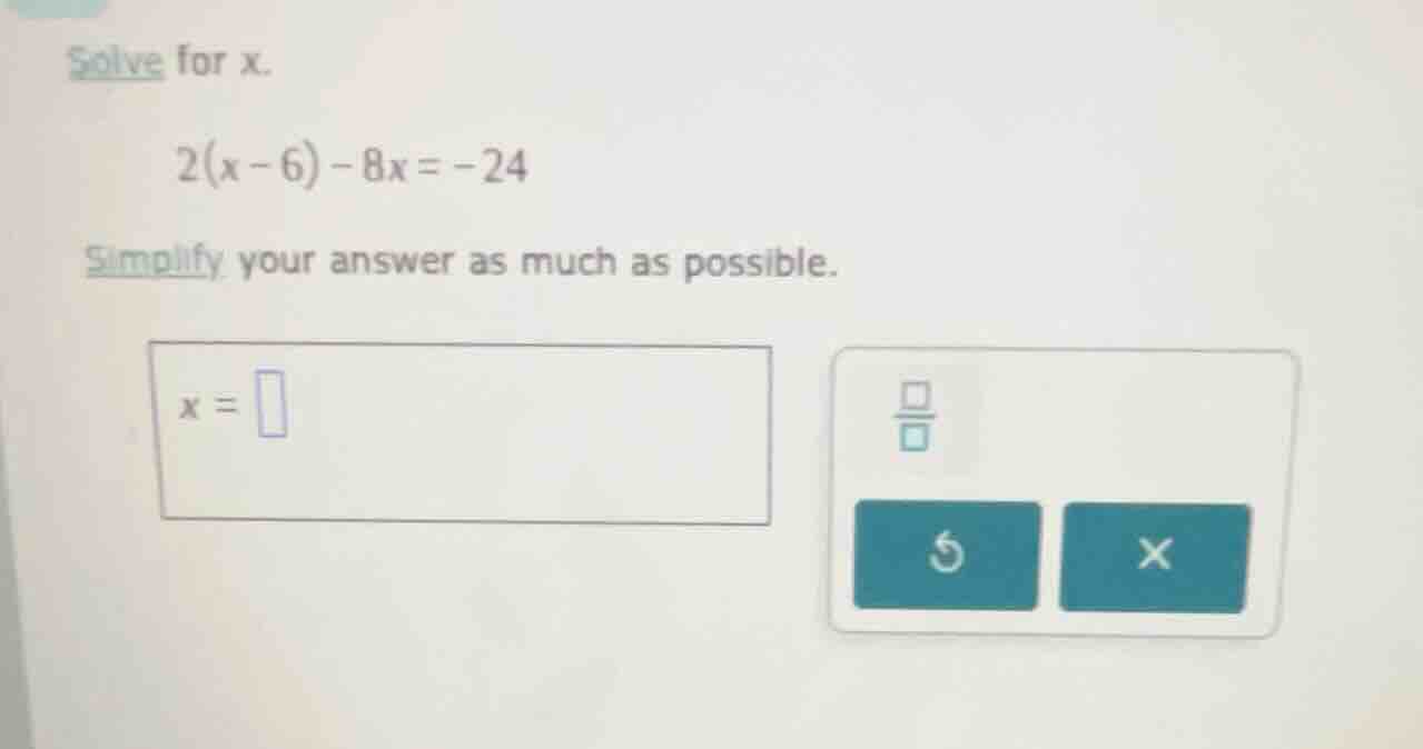 solve for x. 2(x - 6) - 8x = -24 simplify your answer as much as possib…