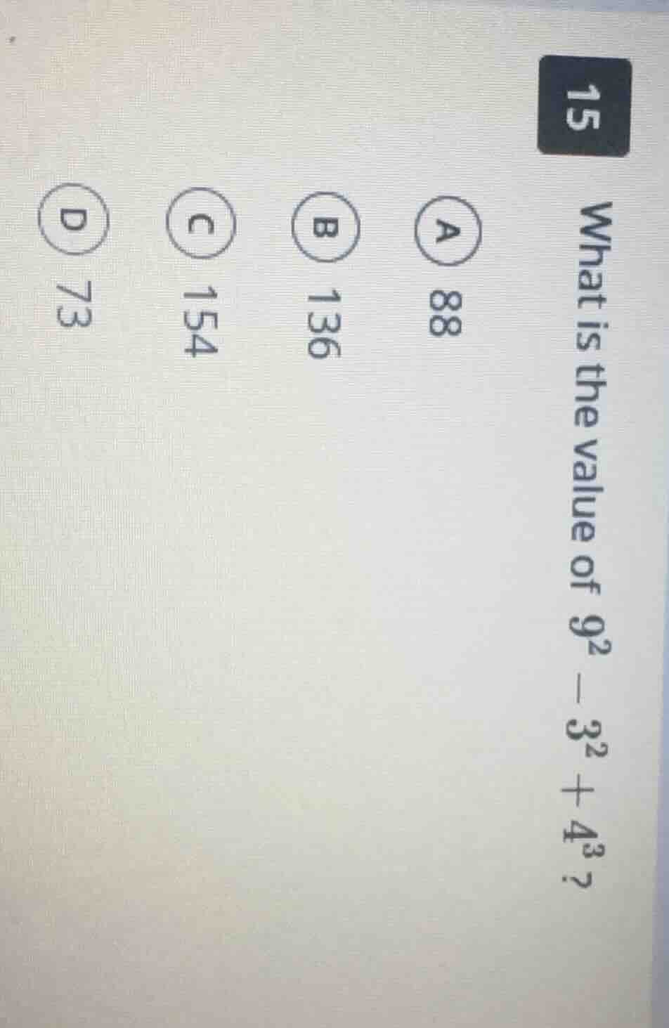 15 what is the value of $9^2 - 3^2 + 4^3$? a 88 b 136 c 154 d 73