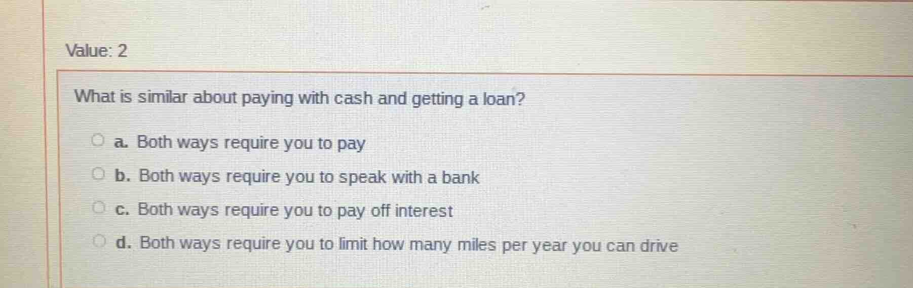 value: 2 what is similar about paying with cash and getting a loan? a. …