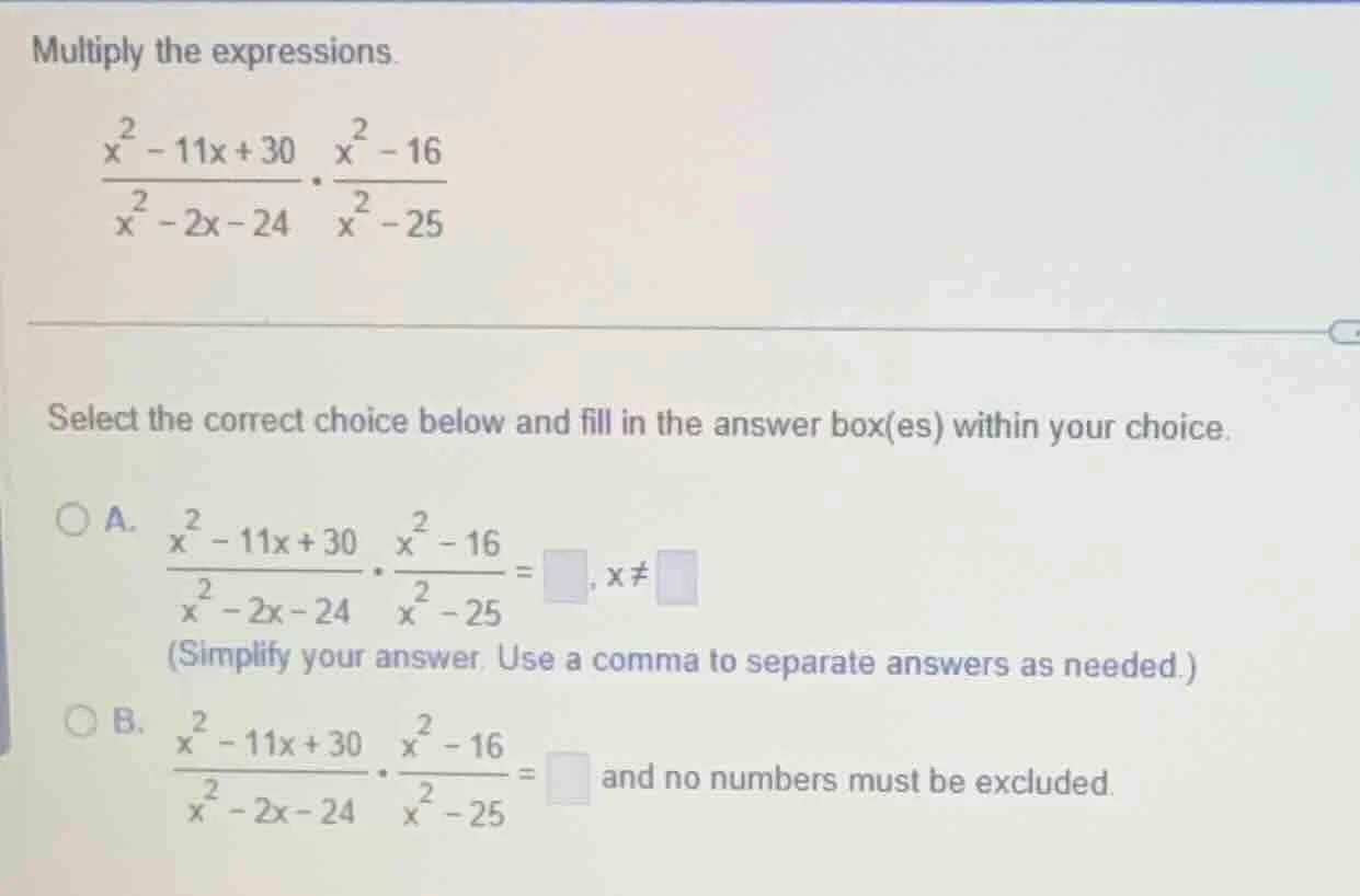 multiply the expressions. \\(\\frac{x^2 - 11x + 30}{x^2 - 2x - 24} \\cd…