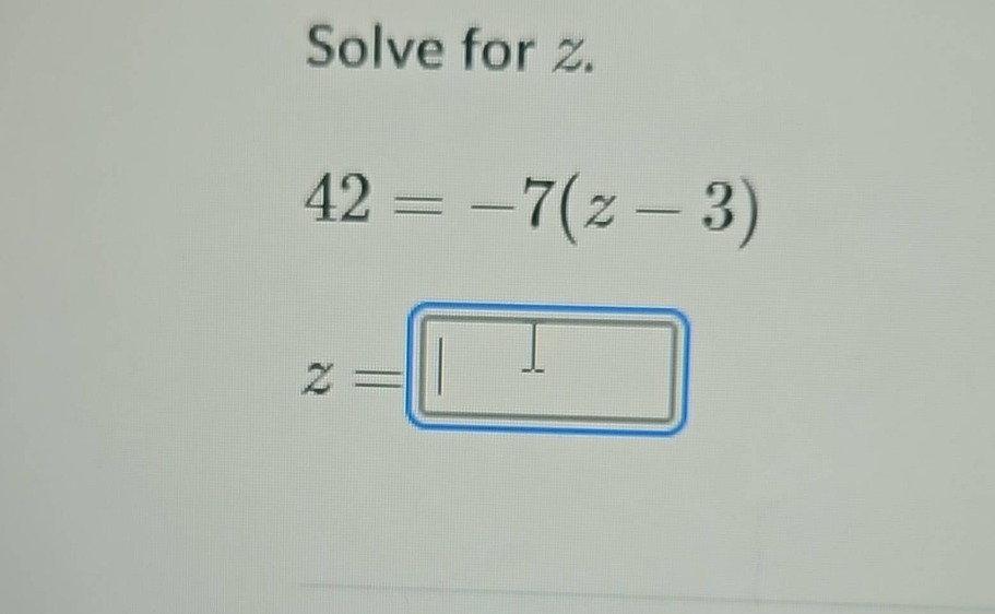 solve for z. 42 = -7(z - 3) z =
