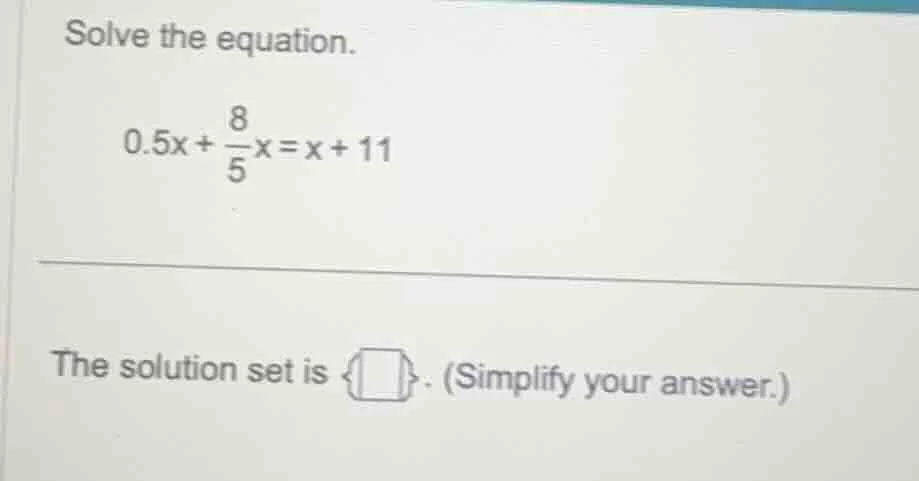 solve the equation. 0.5x + \\frac{8}{5}x = x + 11 the solution set is \…