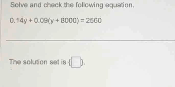 solve and check the following equation. 0.14y + 0.09(y + 8000) = 2560 t…