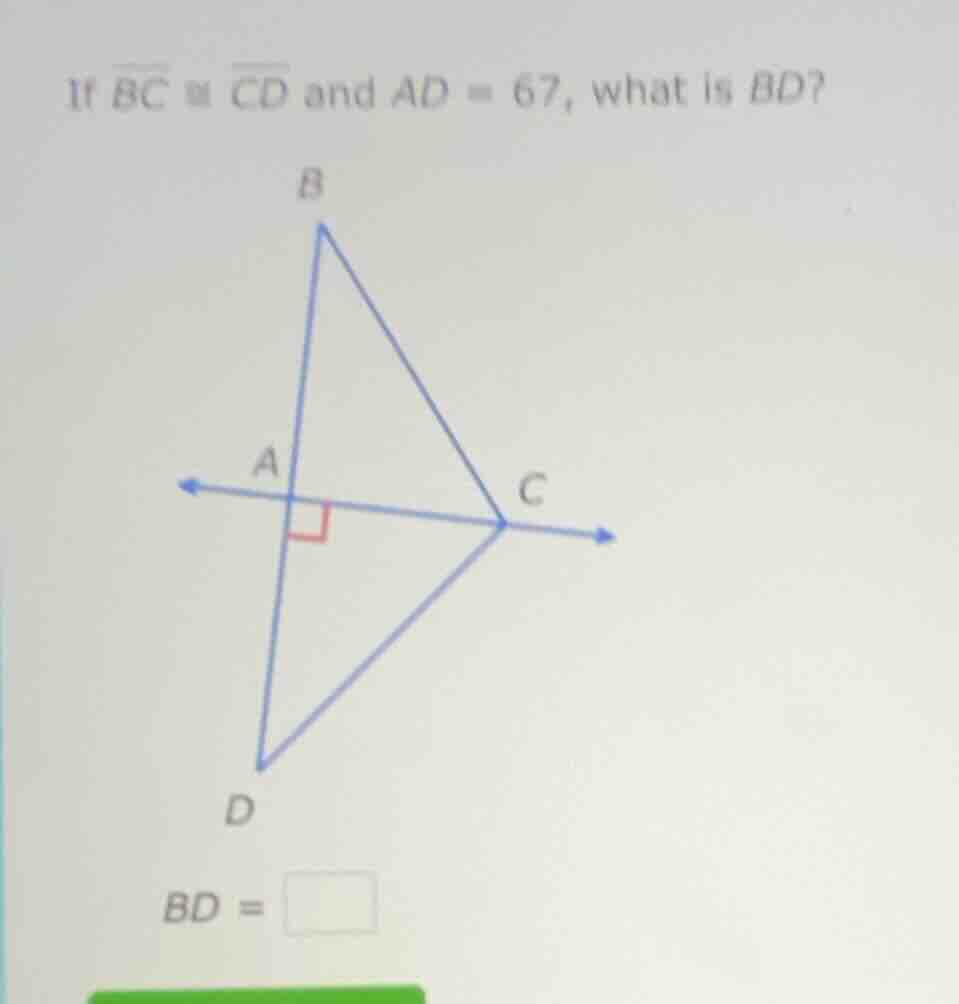 if \\(overline{bc} \\cong \\overline{cd}\\) and \\(ad = 67\\), what is …