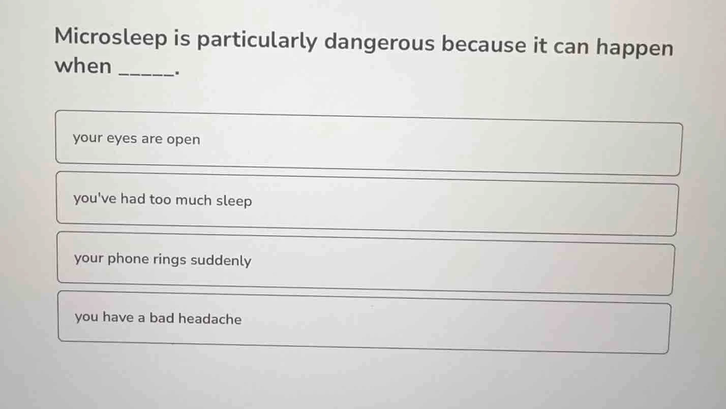 microsleep is particularly dangerous because it can happen when ______.…