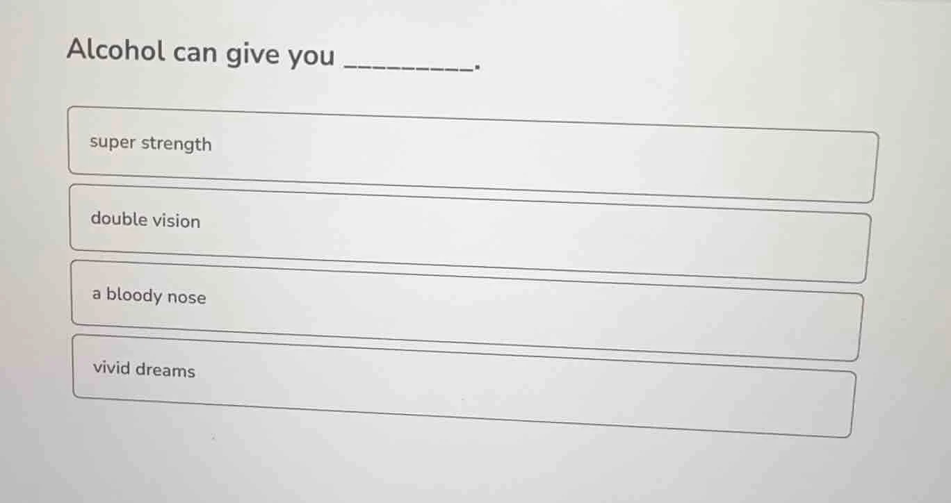 alcohol can give you _______. super strength double vision a bloody nos…