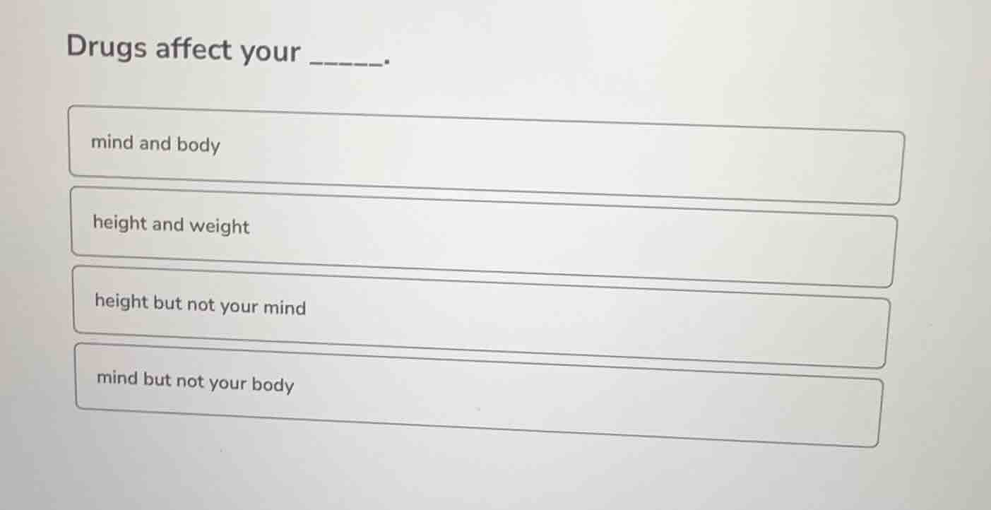 drugs affect your ______. mind and body height and weight height but no…