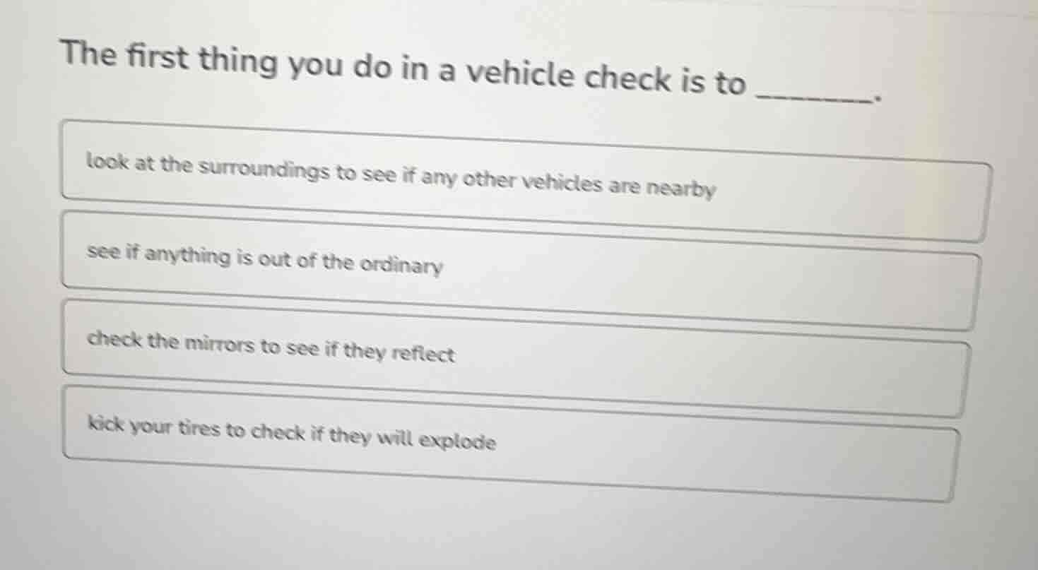 the first thing you do in a vehicle check is to _______. look at the su…