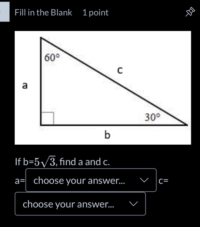 fill in the blank 1 point if b=$5sqrt{3}$, find a and c. a= choose your…