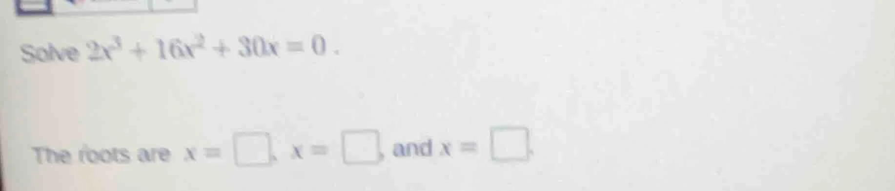 solve $2x^{3}+16x^{2}+30x = 0$. the roots are $x=square$, $x=square$, a…