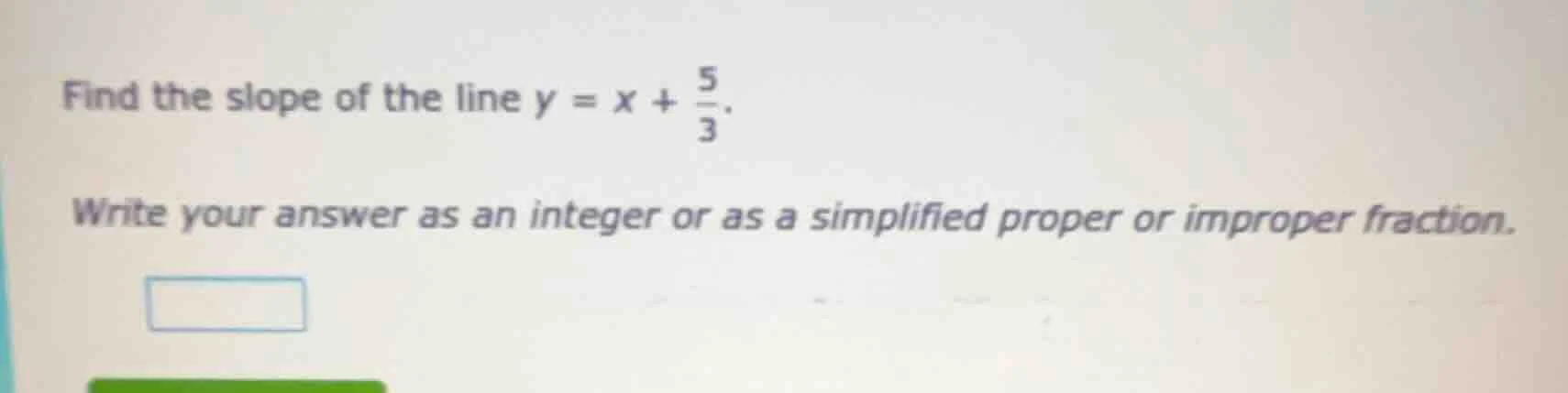 find the slope of the line $y = x + \\frac{5}{3}$. write your answer as…
