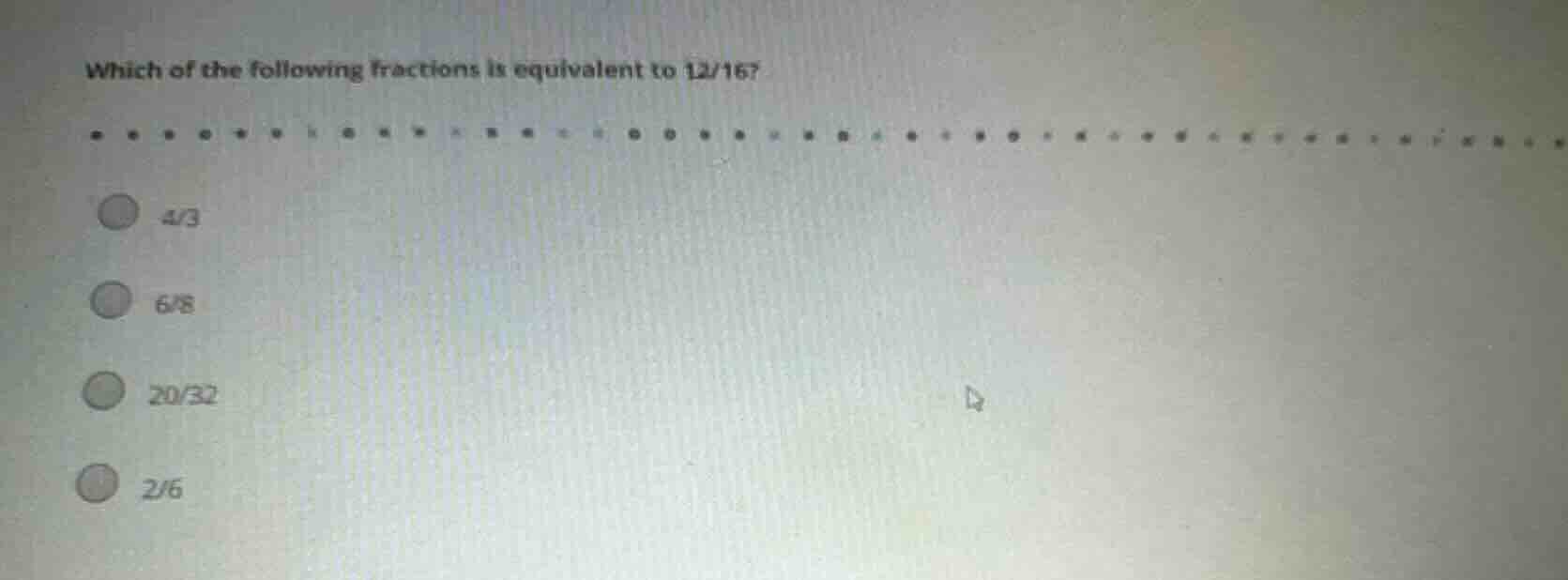 which of the following fractions is equivalent to 12/16? 4/3 6/8 20/32 …