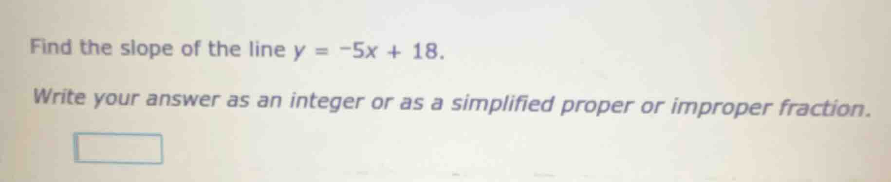 find the slope of the line $y = -5x + 18$. write your answer as an inte…