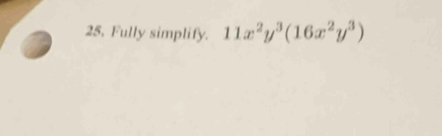 25. fully simplify. $11x^{2}y^{3}(16x^{2}y^{3})$