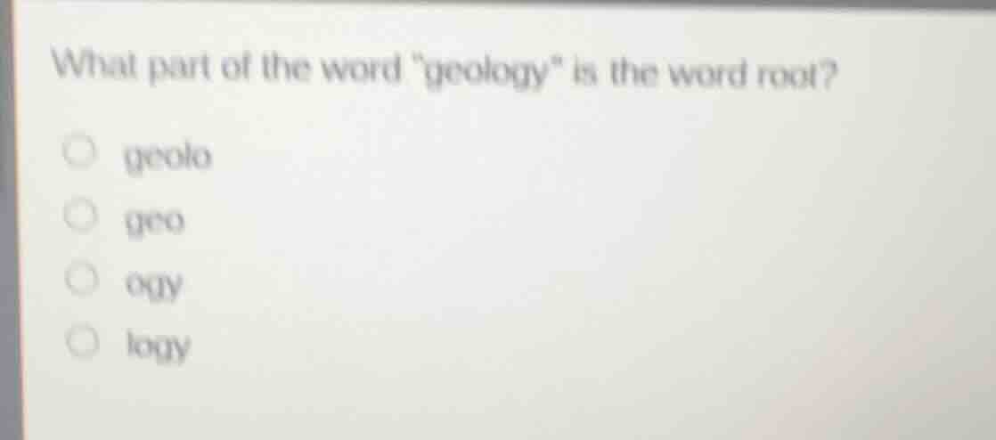 what part of the word \geology\ is the word root? geolo geo ogy logy