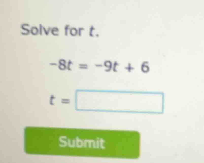 solve for t. -8t = -9t + 6 t = submit