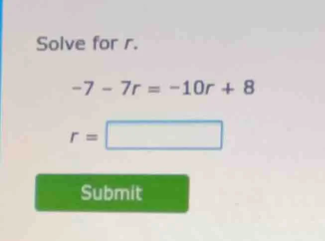 solve for r. -7 - 7r = -10r + 8 r =