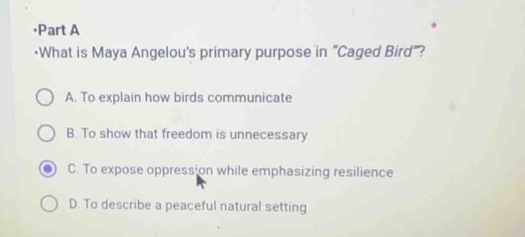 part a what is maya angelou’s primary purpose in “caged bird”? a. to ex…