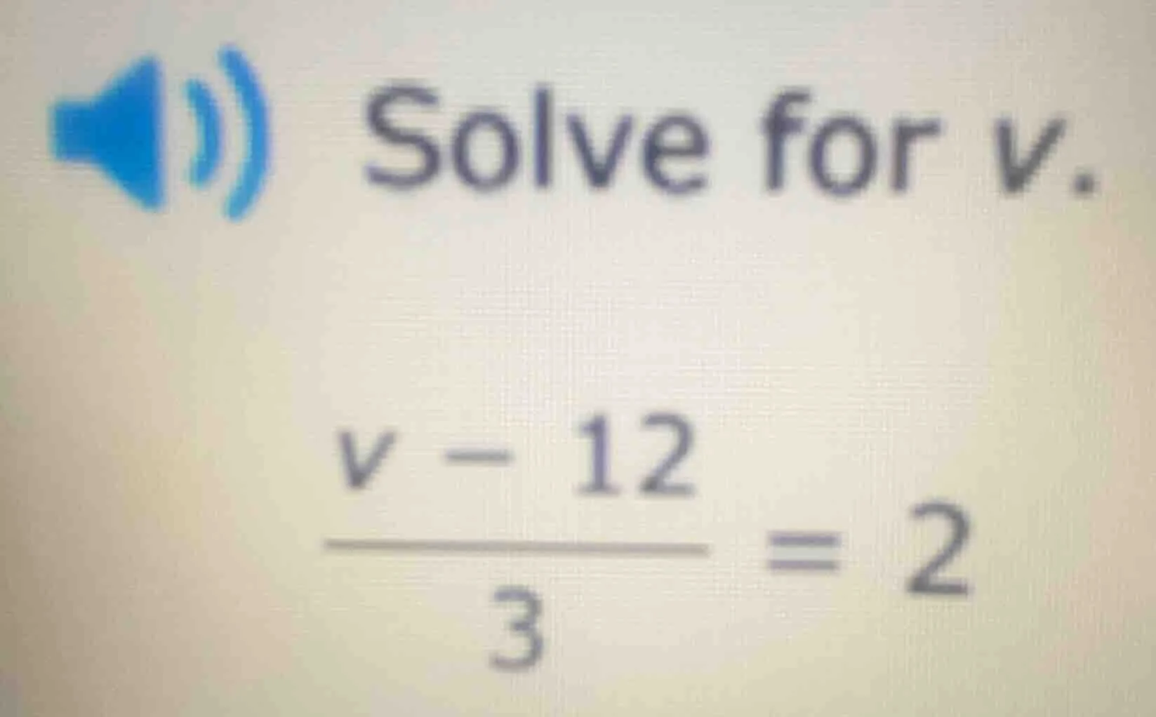 solve for v.\\(\\frac{v - 12}{3} = 2\\)