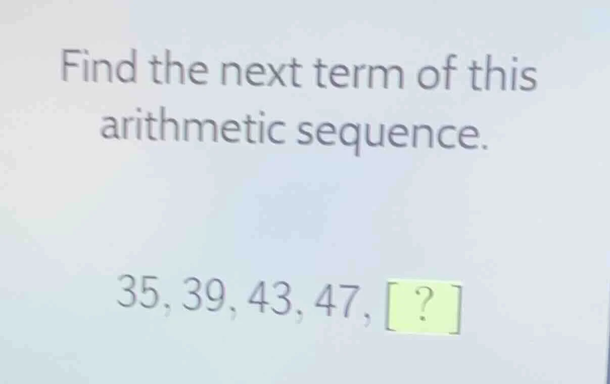 find the next term of this arithmetic sequence. 35, 39, 43, 47, ?