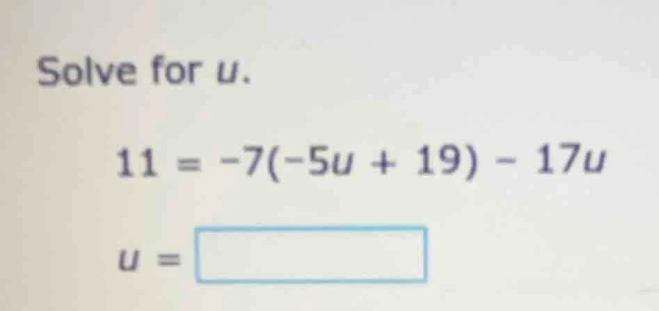 solve for u. 11 = -7(-5u + 19) - 17u u =