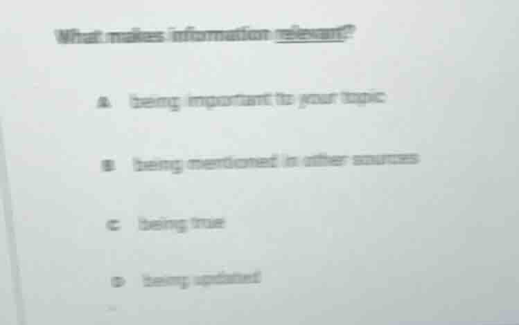 what makes information relevant? a being important to your topic b bein…