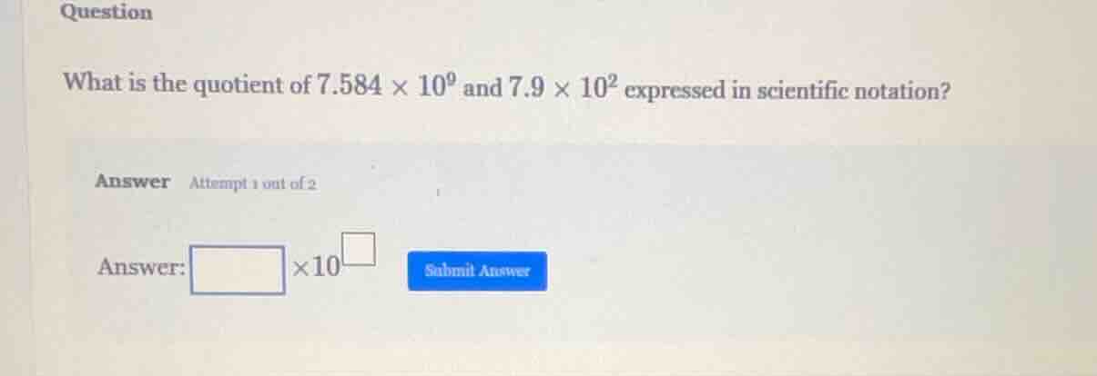 question what is the quotient of $7.584 \\times 10^9$ and $7.9 \\times …