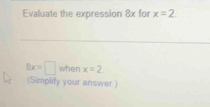 evaluate the expression 8x for x = 2. 8x = \\square when x = 2. (simpli…