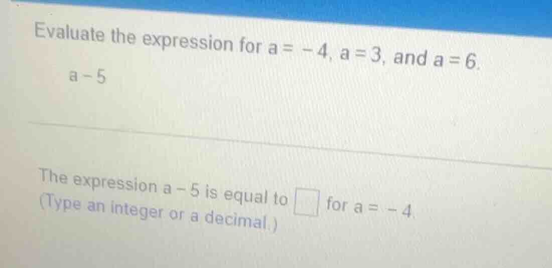 evaluate the expression for a = -4, a = 3, and a = 6. a - 5 the express…