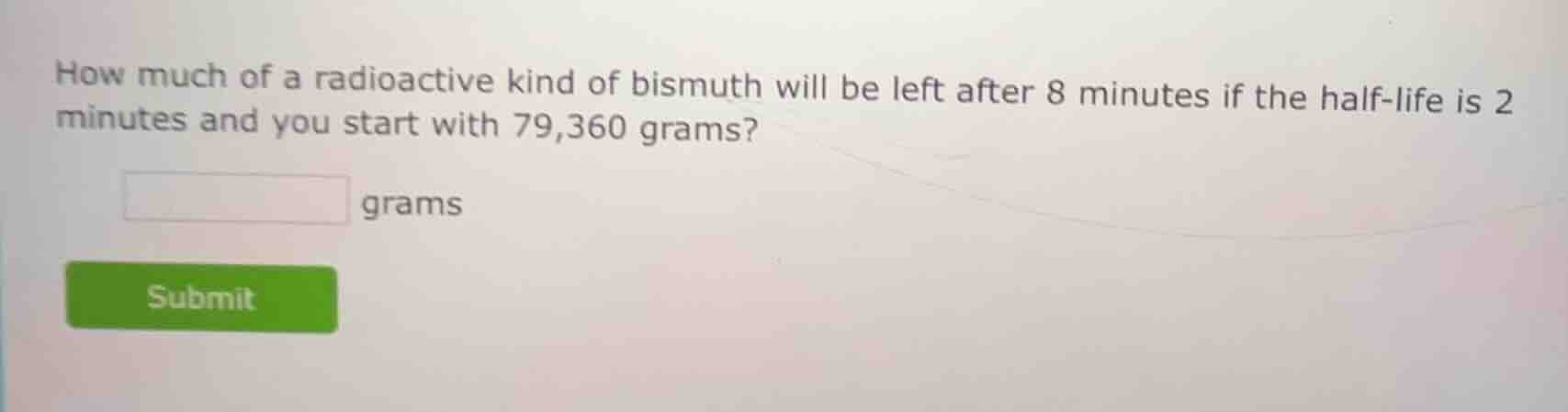 how much of a radioactive kind of bismuth will be left after 8 minutes …