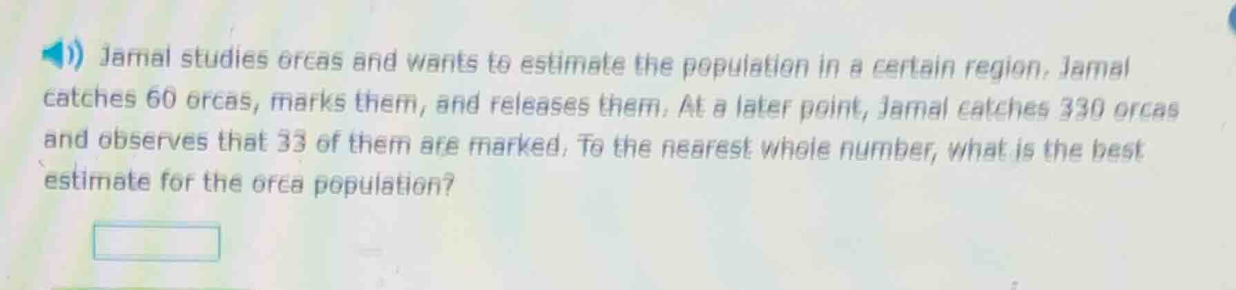 jamal studies orcas and wants to estimate the population in a certain r…