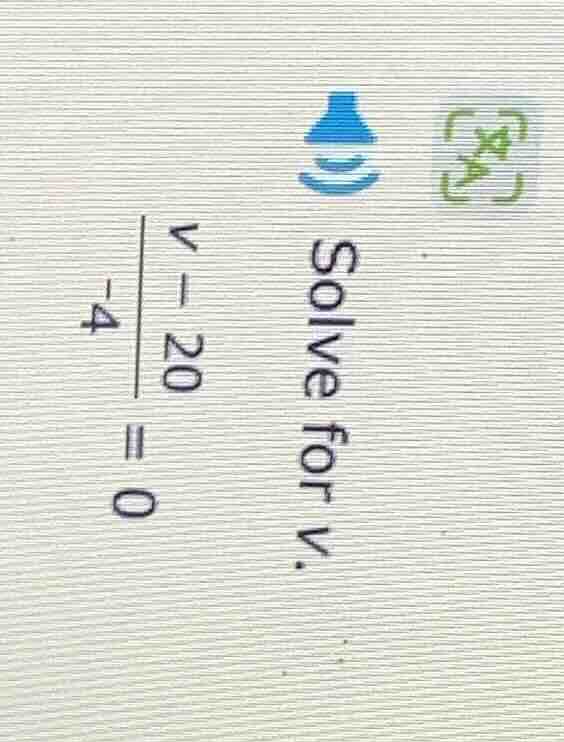 solve for v. \\frac{v - 20}{-4} = 0