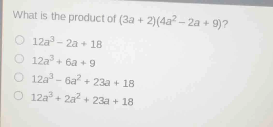 what is the product of (3a + 2)(4a² − 2a + 9)? 12a³ − 2a + 18 12a³ + 6a…