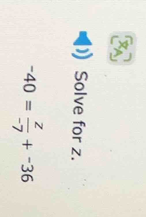 solve for z. -40 = \\frac{z}{-7} + -36