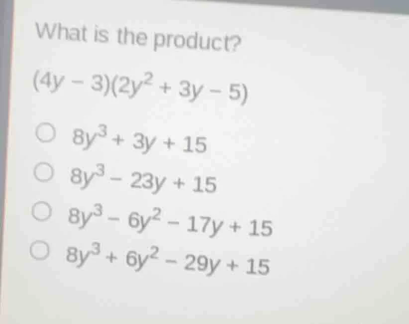 what is the product? (4y - 3)(2y² + 3y - 5) ○ 8y³ + 3y + 15 ○ 8y³ - 23y…