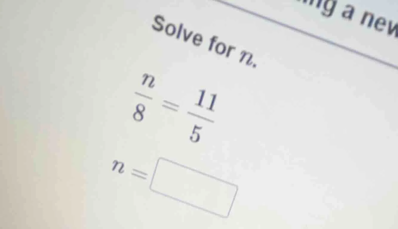 solve for n. \\frac{n}{8} = \\frac{11}{5} n = \\square