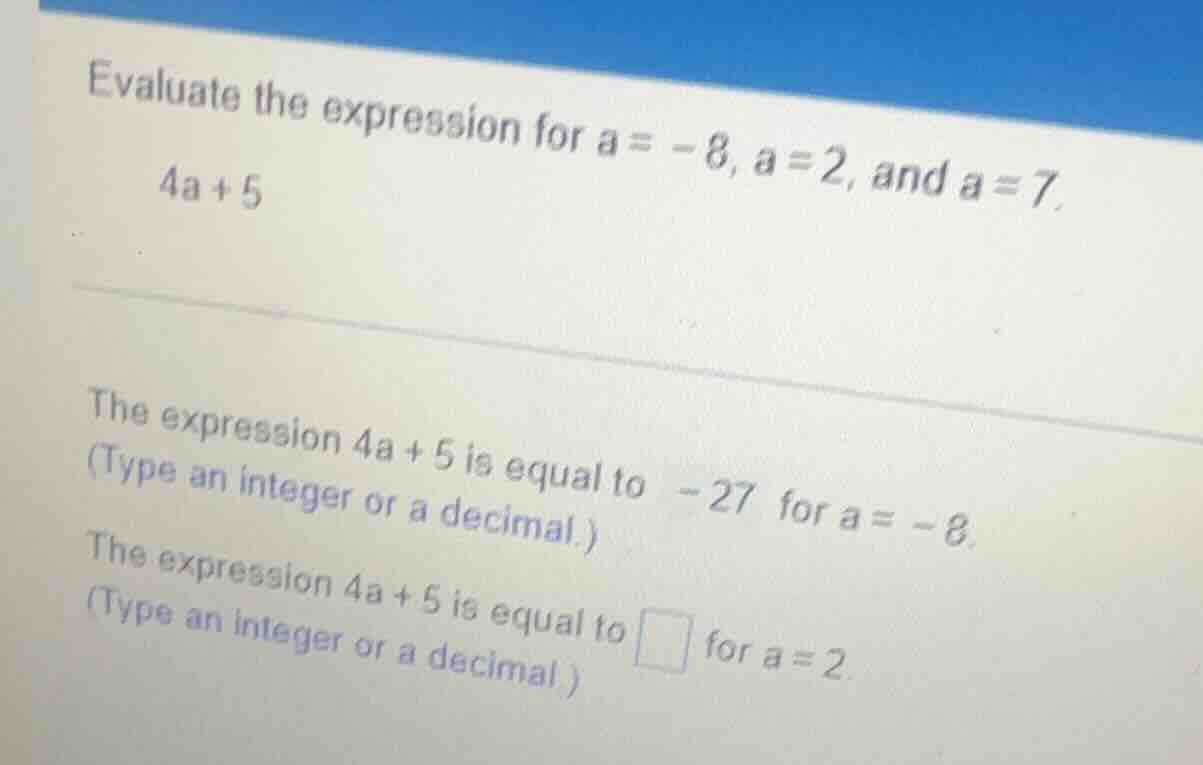 evaluate the expression for a = -8, a = 2, and a = 7. 4a + 5 the expres…