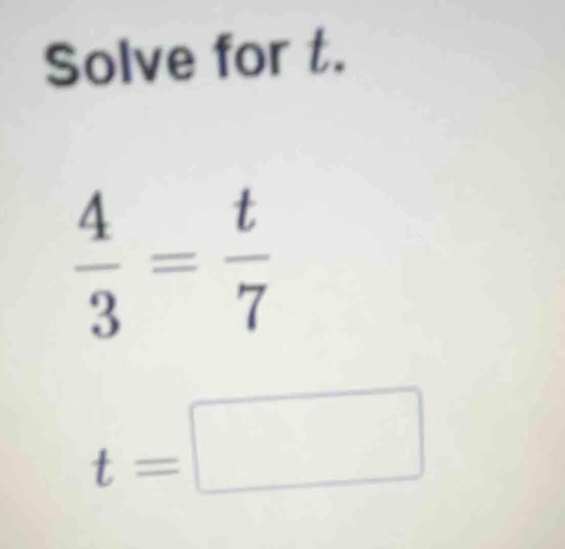 solve for t.\\(\\frac{4}{3} = \\frac{t}{7}\\)\\(t = \\square\\)