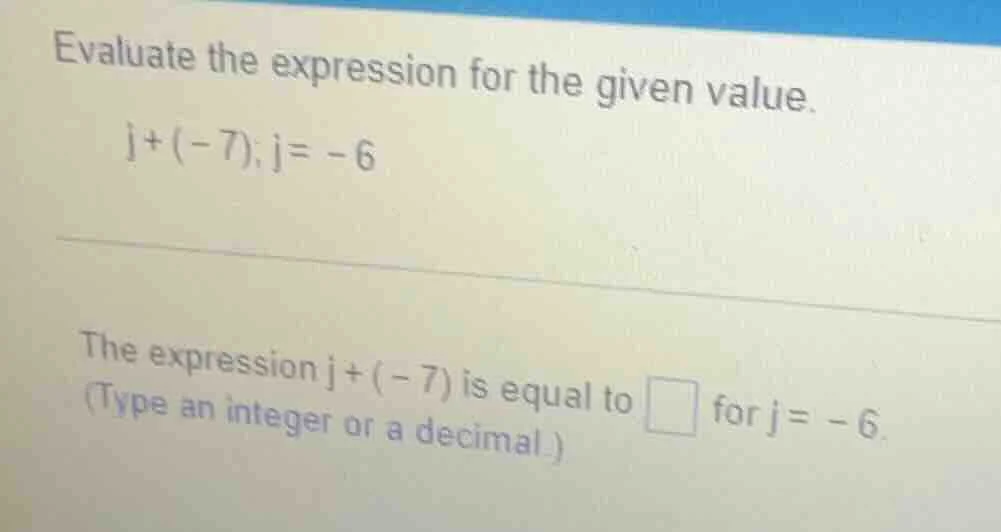 evaluate the expression for the given value. j + (-7); j = -6 the expre…