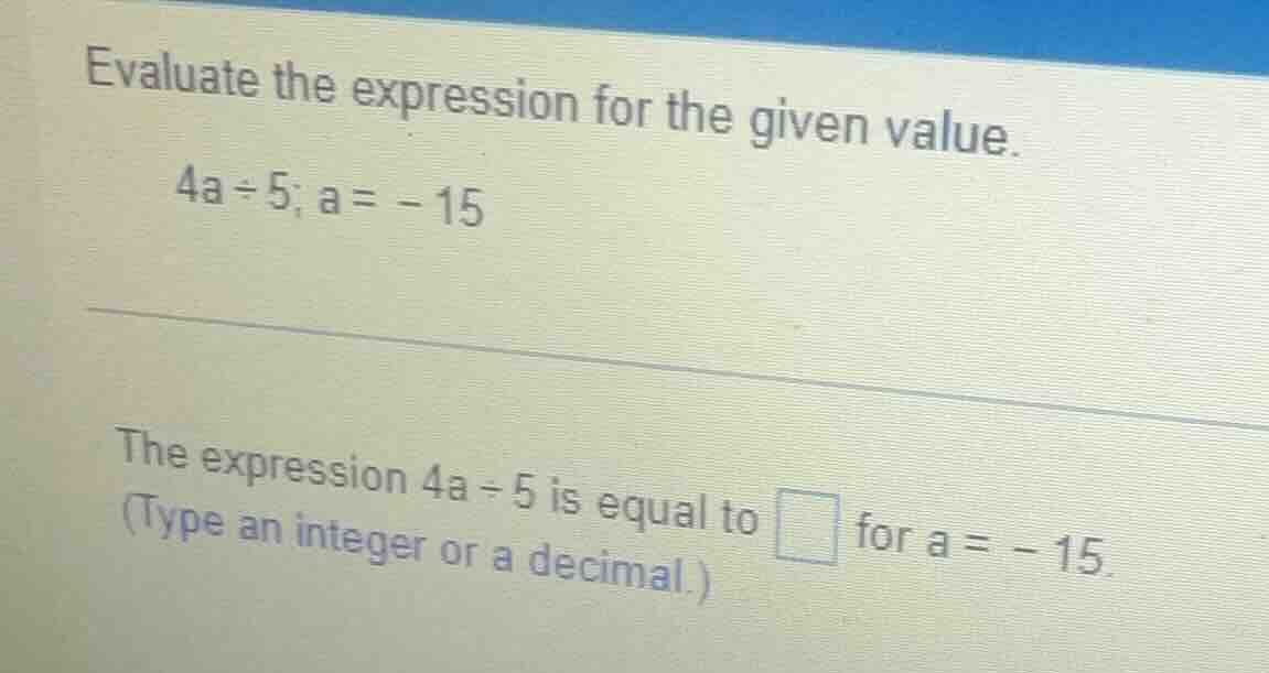 evaluate the expression for the given value. 4a ÷ 5; a = -15 the expres…